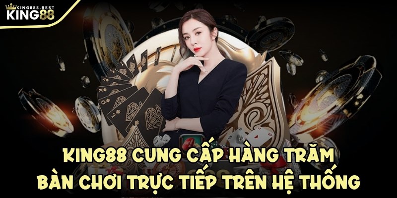 KING88 cung cấp hàng trăm bàn chơi trực tiếp trên hệ thống