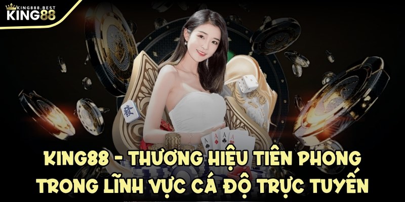 KING88, thương hiệu tiên phong trong lĩnh vực cá độ trực tuyến